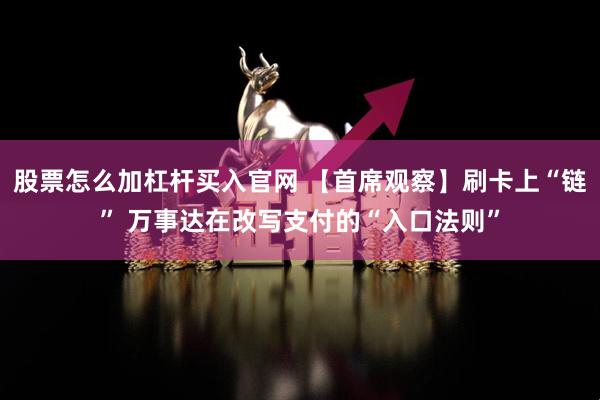 股票怎么加杠杆买入官网 【首席观察】刷卡上“链” 万事达在改写支付的“入口法则”