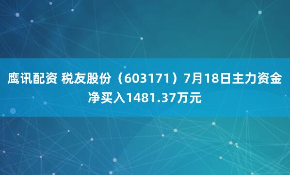 鹰讯配资 税友股份（603171）7月18日主力资金净买入1481.37万元