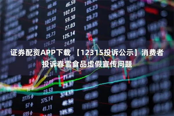 证券配资APP下载 【12315投诉公示】消费者投诉春雪食品虚假宣传问题