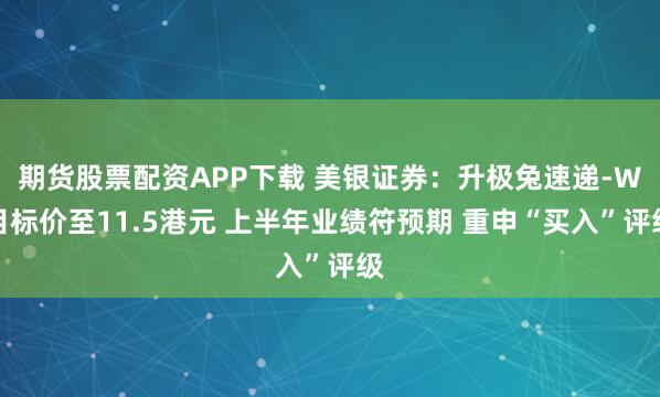 期货股票配资APP下载 美银证券：升极兔速递-W目标价至11.5港元 上半年业绩符预期 重申“买入”评级