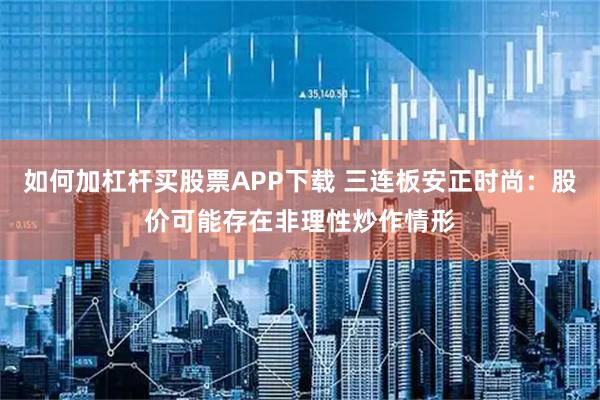 如何加杠杆买股票APP下载 三连板安正时尚：股价可能存在非理性炒作情形
